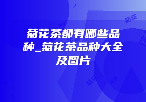 菊花茶都有哪些品种_菊花茶品种大全及图片