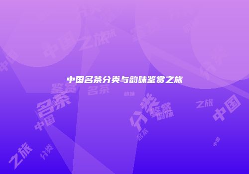 中国名茶分类与韵味鉴赏之旅