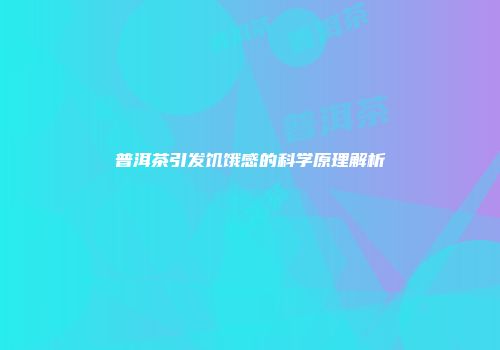 普洱茶引发饥饿感的科学原理解析