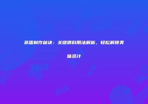 茶蛋制作秘诀：关键调料用法解析，轻松解锁美味多汁