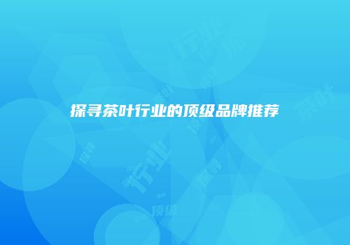 探寻茶叶行业的顶级品牌推荐