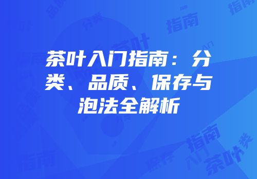 茶叶入门指南：分类、品质、保存与泡法全解析