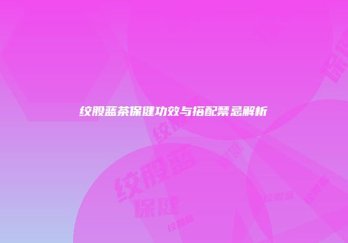 绞股蓝茶保健功效与搭配禁忌解析