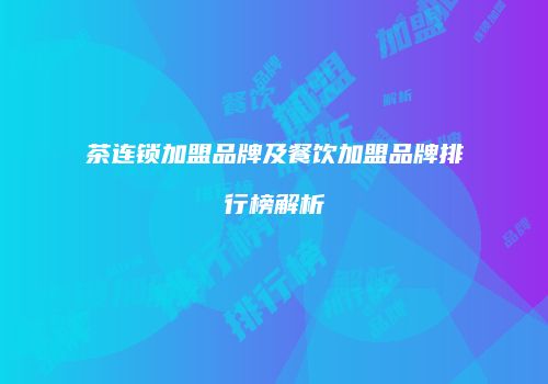 茶连锁加盟品牌及餐饮加盟品牌排行榜解析