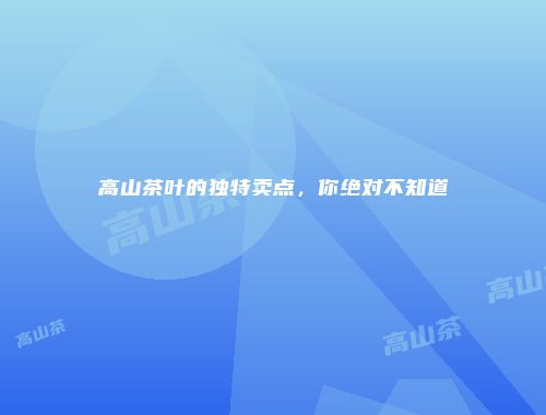 高山茶叶的独特卖点，你绝对不知道