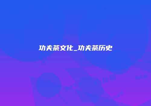 功夫茶文化_功夫茶历史
