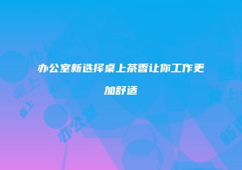 办公室新选择桌上茶香让你工作更加舒适