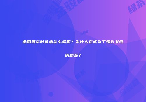 金骏眉茶叶价格怎么样呢？为什么它成为了现代女性的新宠？