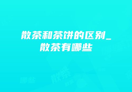 散茶和茶饼的区别_散茶有哪些