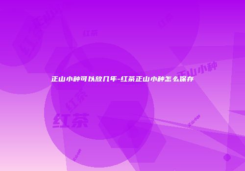 正山小种可以放几年-红茶正山小种怎么保存