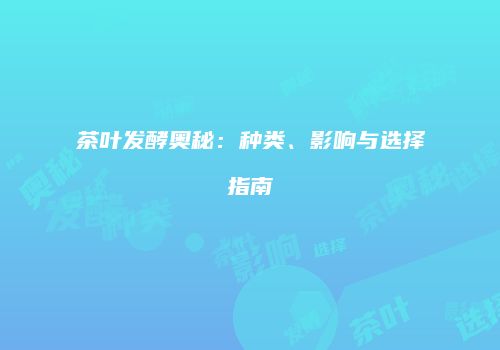茶叶发酵奥秘：种类、影响与选择指南