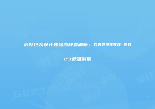 茶叶包装设计理念与种类解析：GB23350-2023标准解读