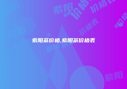 紫阳茶价格,紫阳茶价格表