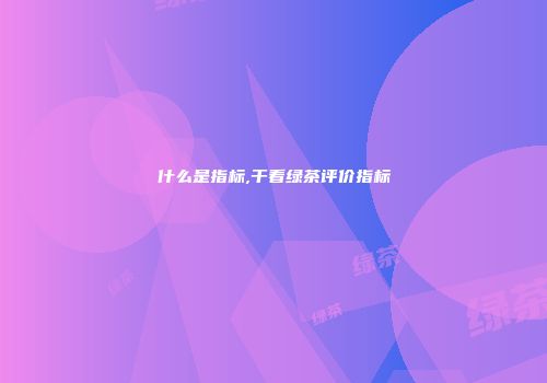 什么是指标,干看绿茶评价指标