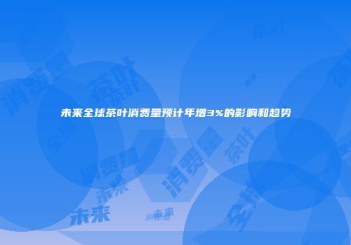 未来全球茶叶消费量预计年增3%的影响和趋势