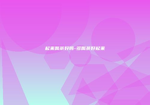起来喝茶好吗-多喝茶好起来
