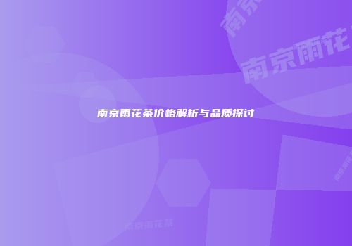 南京雨花茶价格解析与品质探讨