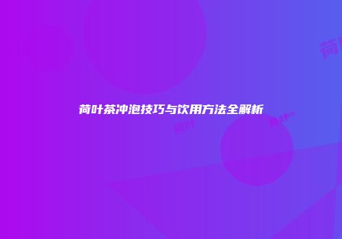 荷叶茶冲泡技巧与饮用方法全解析