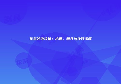 花茶冲泡攻略：水温、器具与技巧详解