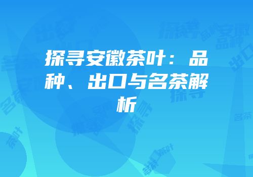 探寻安徽茶叶：品种、出口与名茶解析