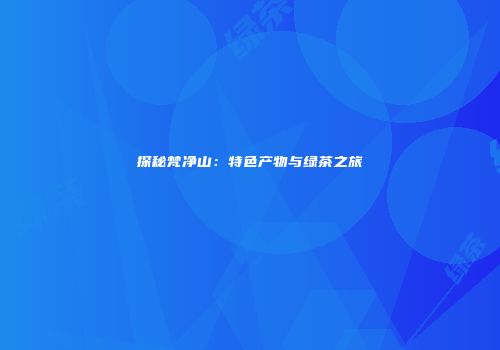 探秘梵净山：特色产物与绿茶之旅
