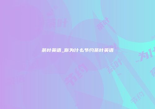 茶叶英语_你为什么节约茶叶英语