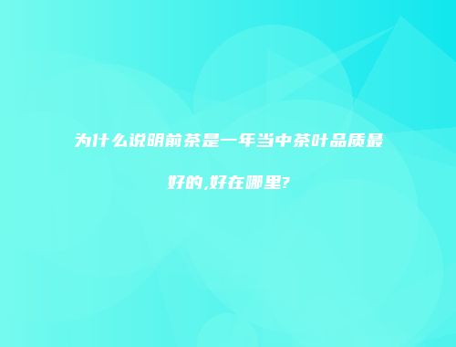 为什么说明前茶是一年当中茶叶品质最好的,好在哪里?