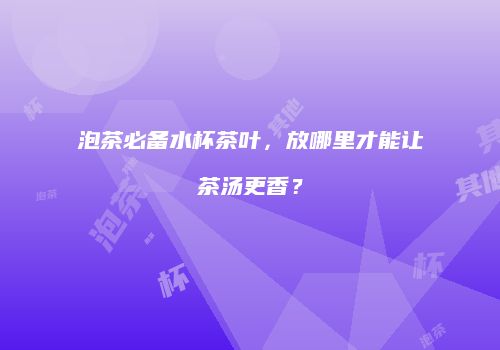 泡茶必备水杯茶叶，放哪里才能让茶汤更香？