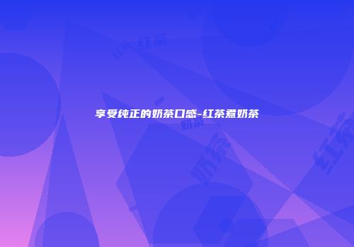 享受纯正的奶茶口感-红茶煮奶茶