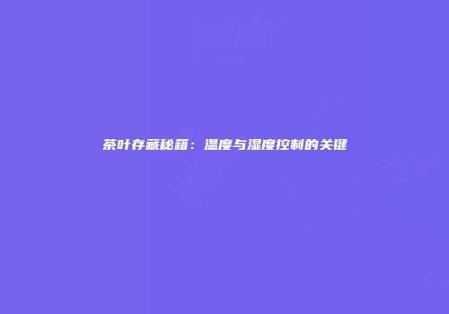 茶叶存藏秘籍：温度与湿度控制的关键