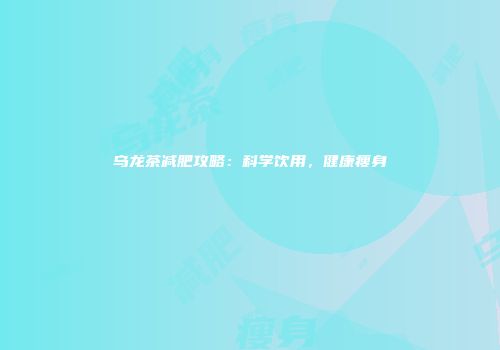 乌龙茶减肥攻略：科学饮用，健康瘦身
