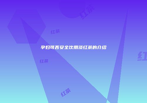 孕妇可否安全饮用淡红茶的介绍