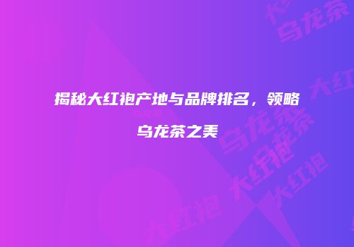 揭秘大红袍产地与品牌排名，领略乌龙茶之美