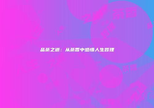 品茶之道：从茶香中感悟人生哲理