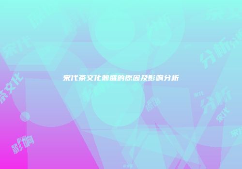 宋代茶文化鼎盛的原因及影响分析