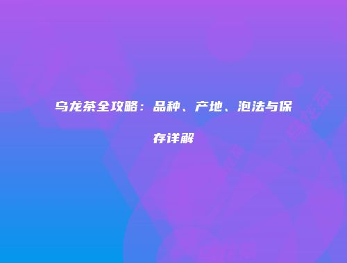 乌龙茶全攻略：品种、产地、泡法与保存详解