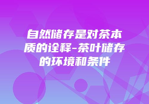 自然储存是对茶本质的诠释-茶叶储存的环境和条件