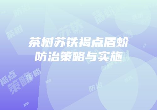 茶树苏铁褐点盾蚧防治策略与实施