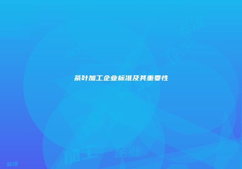 茶叶加工企业标准及其重要性