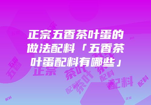 正宗五香茶叶蛋的做法配料「五香茶叶蛋配料有哪些」