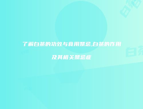 了解白茶的功效与食用禁忌,白茶的作用及其相关禁忌症