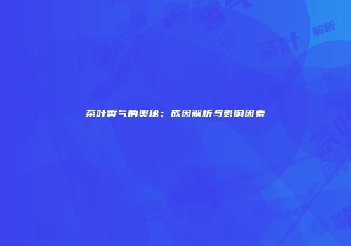 茶叶香气的奥秘：成因解析与影响因素