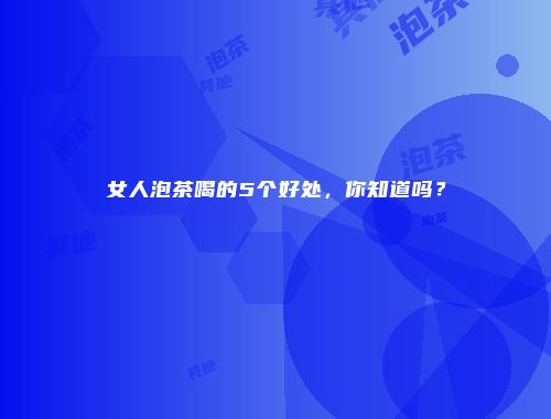 女人泡茶喝的5个好处，你知道吗？
