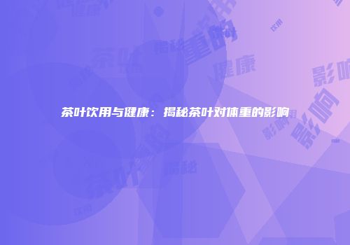 茶叶饮用与健康：揭秘茶叶对体重的影响