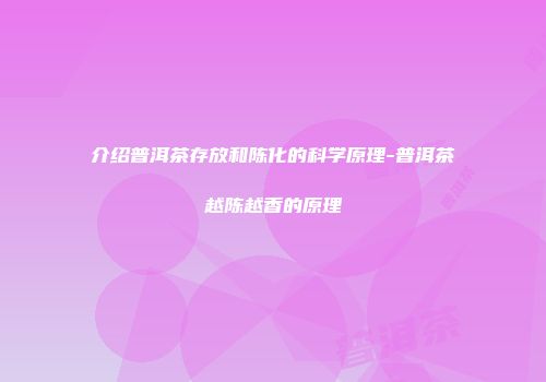 介绍普洱茶存放和陈化的科学原理-普洱茶越陈越香的原理