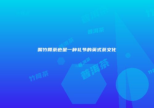 喝竹筒茶也是一种礼节的英式茶文化
