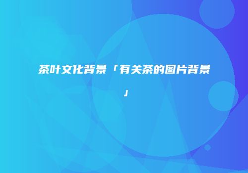 茶叶文化背景「有关茶的图片背景」