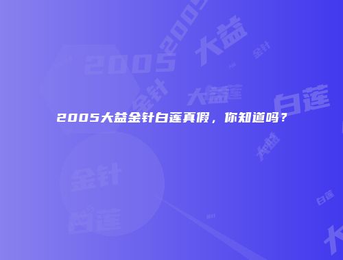 2005大益金针白莲真假，你知道吗？