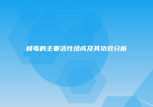 蜂毒的主要活性组成及其功效分析