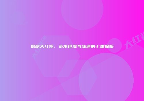 揭秘大红袍：茶水色泽与味道的七重探析